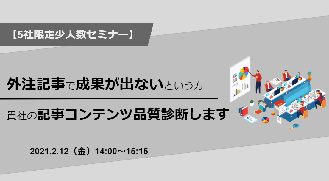 【2月12日開催】5社限定少人数セミナー!~外注記事で成果が出ない方向け~貴社の記事コンテンツの品質診断いたします!