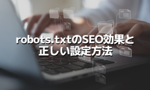 robots.txtを使うとどのようなSEO効果が得られるのか