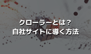 クローラーとは？自社サイトに導く方法