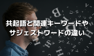 共起語とは？関連キーワードやサジェストワードとの違いについて