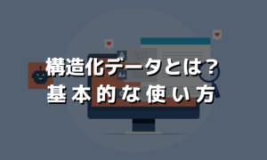 構造化データとは？基本的な使い方のご紹介