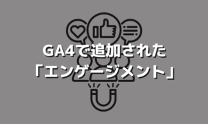 GA4の新しい項目、エンゲージメントについて