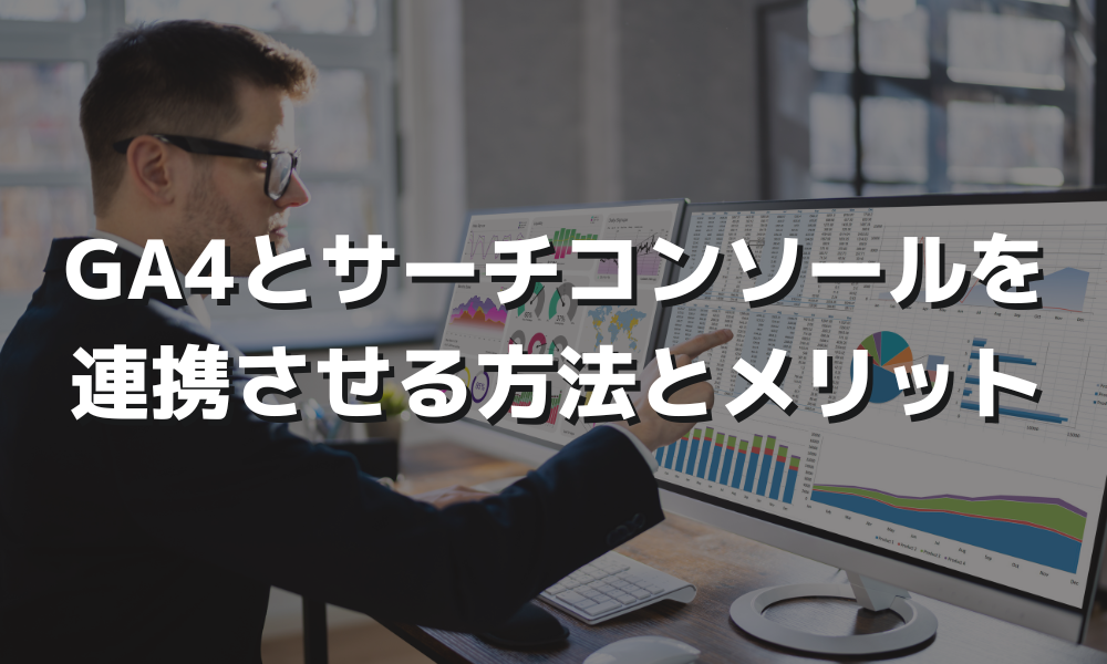 GA4とサーチコンソールは連携可能、そのメリットとは？