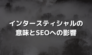 SEOへの影響はある？インタースティシャルについて