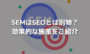 SEMとは？SEOとの違いや具体的な対策のご紹介