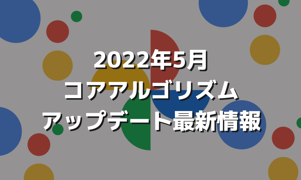 2022年5月コアアルゴリズムアップデート最新情報