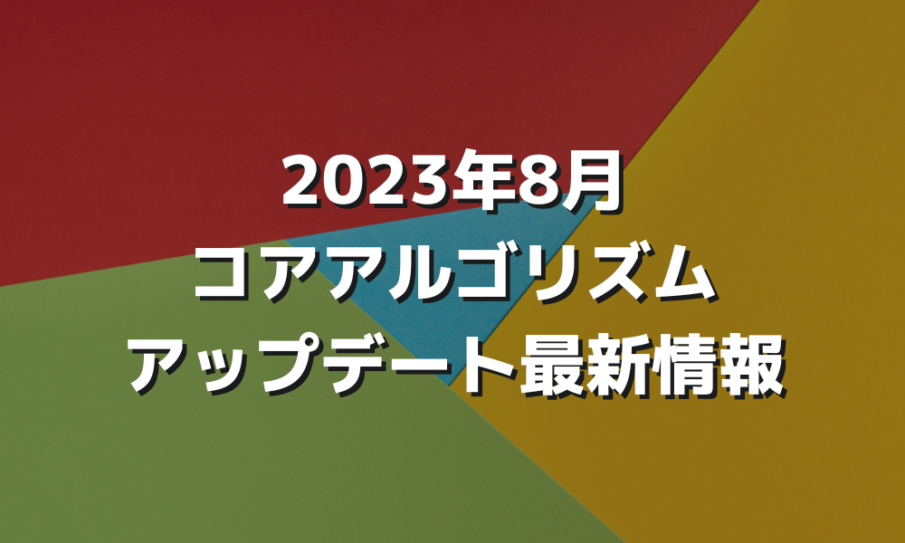 2023年8月コアアルゴリズムアップデート最新情報