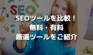 SEOツールを比較！無料・有料厳選ツールをご紹介