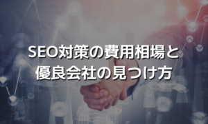 SEO対策の費用相場と優良会社の見つけ方