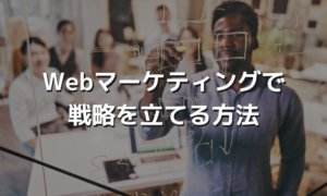Webマーケティングで戦略を立てる方法