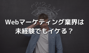 Webマーケティング業界は未経験でもイケる？