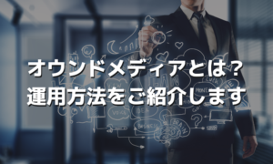 オウンドメディアとは？運用方法をご紹介します