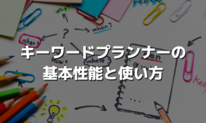 キーワードプランナーの基本性能と使い方