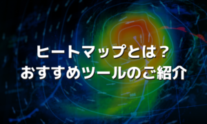 ヒートマップとは？おすすめツールのご紹介