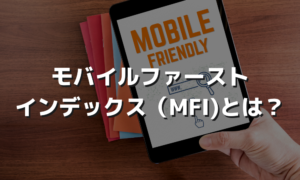 モバイルファーストインデックス（MFI)とは？