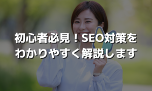 初心者必見！SEO対策をわかりやすく解説します