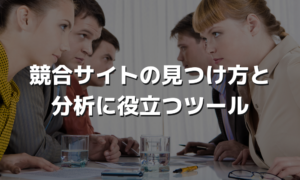 競合サイトの見つけ方と分析に役立つツール