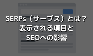 SERPs（サープス）とは？表示される項目とSEOへの影響