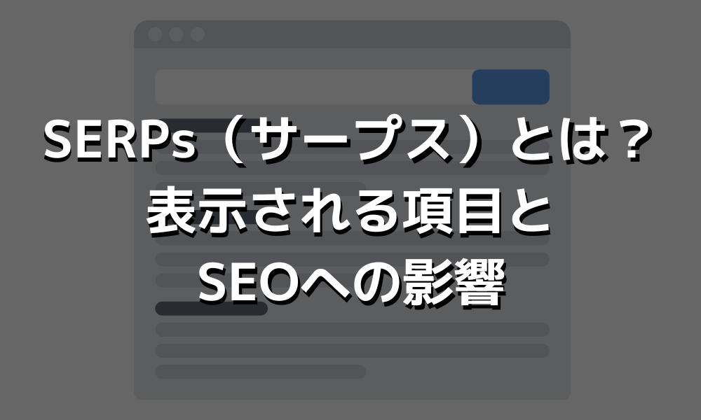 SERPs（サープス）とは？表示される項目とSEOへの影響