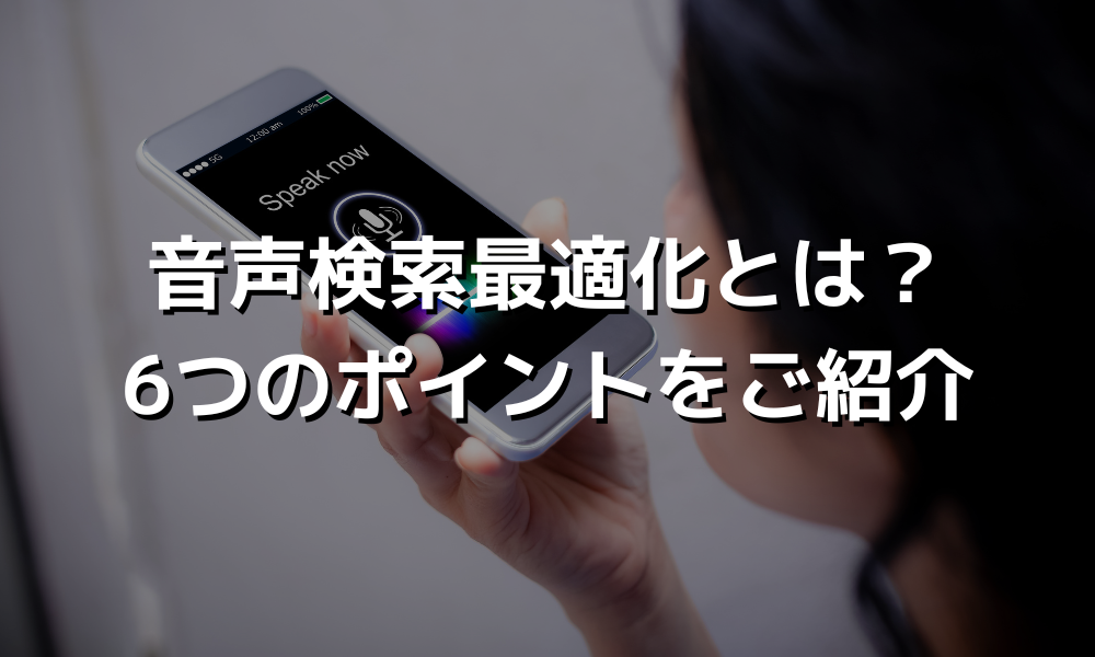 音声検索最適化とは？6つのポイントをご紹介