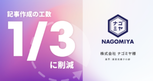 記事作成の工数を1/3に削減｜業務用菓子の卸業界｜株式会社ナゴミヤ