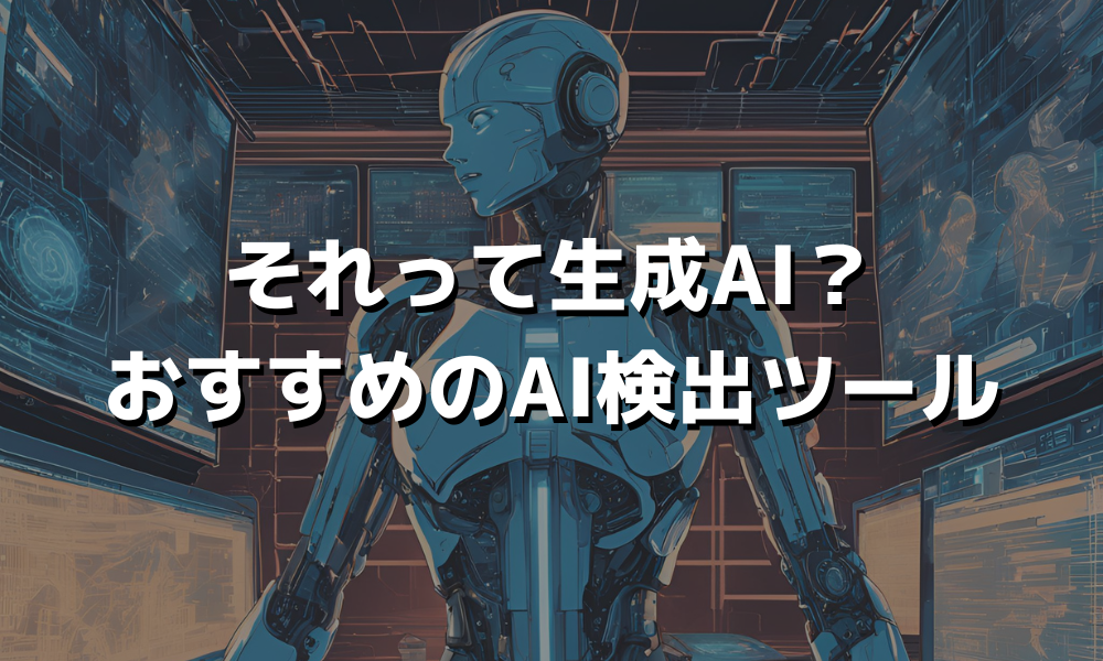 それって生成AI？おすすめのAI検出ツール