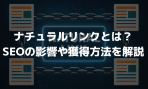 ナチュラルリンクとは？SEOへの影響や5つの獲得方法について解説！