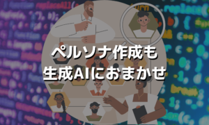 ペルソナ作成も生成AIにおまかせ