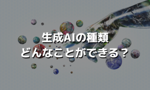 生成AIの種類どんなことができる？