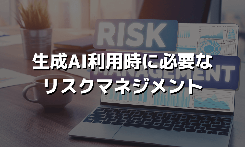 生成AI利用時に必要なリスクマネジメント