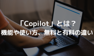 MicrosoftのCopilotとは？機能や使い方、無料と有料の違いを紹介！