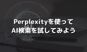 Perplexityを使ってAI検索を試してみよう