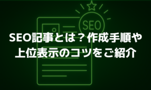 SEO記事とは？作成の流れや上位表示ができる7つのコツをご紹介