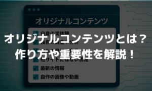 SEOに不可欠！オリジナルコンテンツの作り方や重要性を解説！