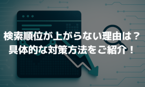 検索順位が上がらない原因とは？19の改善施策をご紹介！