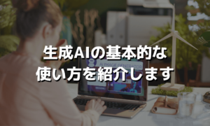 生成AIの基本的な使い方を紹介します