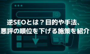 逆SEOとは何か？目的や手法、悪評の順位を下げる施策をご紹介！