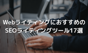WebライティングにおすすめのSEOライティングツール17選！AIツール・キーワード選定など