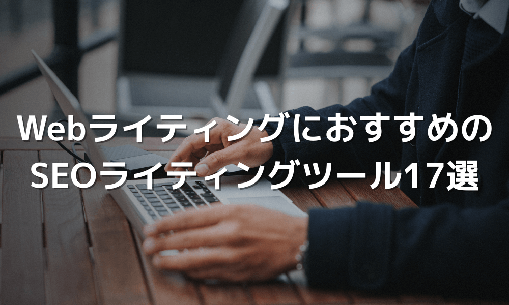 WebライティングにおすすめのSEOライティングツール17選！AIツール・キーワード選定など