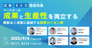 ＜広告×SEO徹底改善＞ マーケターの「成果と生産性」を両立する 無駄なく成果に直結する施策カイゼン術