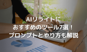 AIリライトにおすすめのツール7選！プロンプトとやり方も紹介