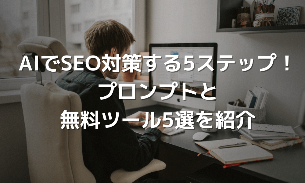 AIでSEO対策する実践5ステップ！プロンプトと無料ツール5選を紹介