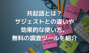 共起語とは？サジェストとの違いやSEOに効果的な使い方、無料の調査ツール3選を紹介