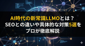 AI時代の新常識LLMOとは？SEOとの違いや具体的な対策5選をプロが徹底解説