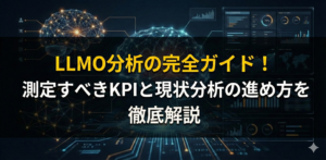 LLMO分析の完全ガイド！測定すべきKPIと現状分析の進め方を徹底解説