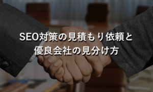 SEO対策の見積もり依頼と優良会社を見分ける7つの方法